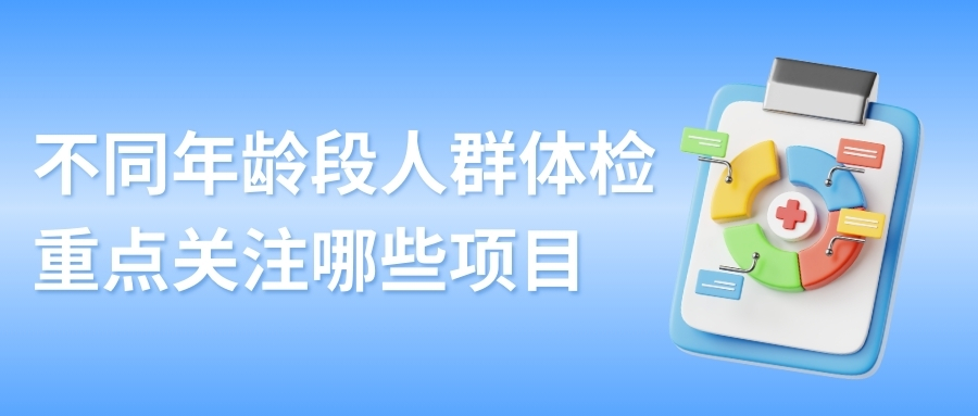 不同年龄段人群体检，重点关注哪些项目？